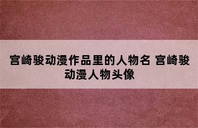 宫崎骏动漫作品里的人物名 宫崎骏动漫人物头像